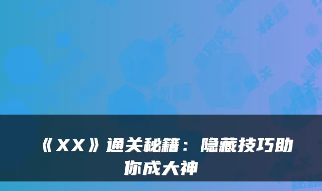 《XX》通关秘籍：隐藏技巧助你成大神