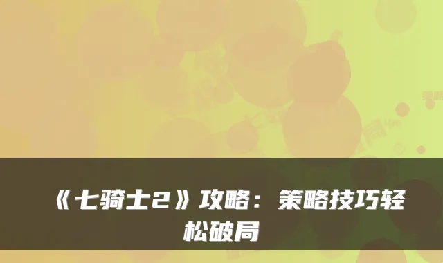 《七骑士2》攻略：策略技巧轻松破局