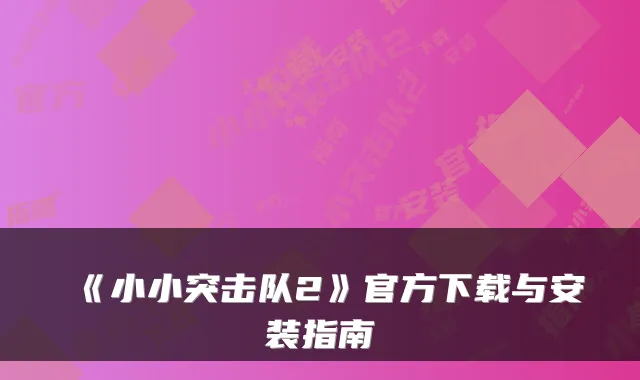 《小小突击队2》官方下载与安装指南