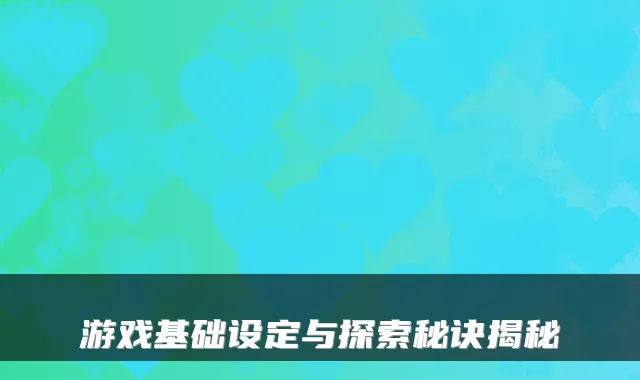 游戏基础设定与探索秘诀揭秘