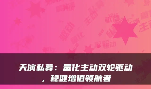 天演私募：量化主动双轮驱动，稳健增值