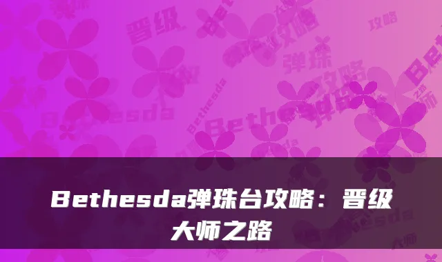 Bethesda弹珠台攻略：晋级大师之路