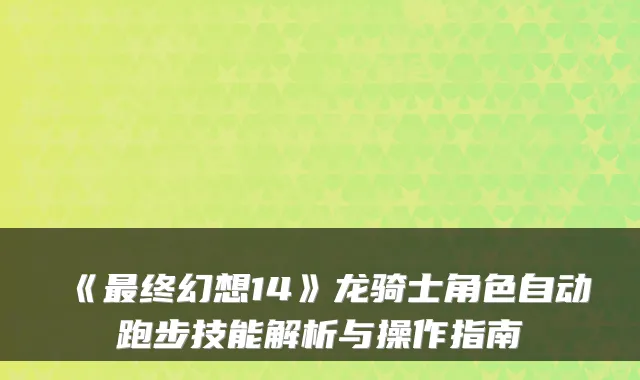 《最终幻想14》龙骑士角色自动跑步技能解析与操作指南