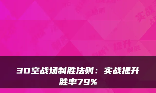 3D空战场制胜法则：实战提升胜率79%