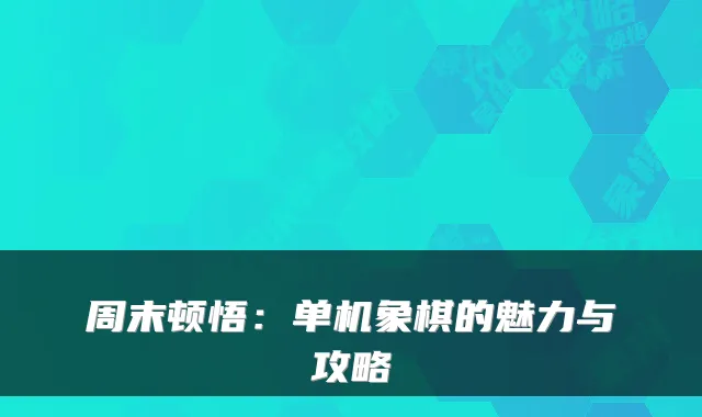 周末顿悟：单机象棋的魅力与攻略