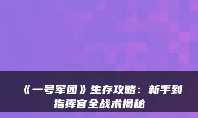 《一号军团》生存攻略：新手到指挥官全战术揭秘
