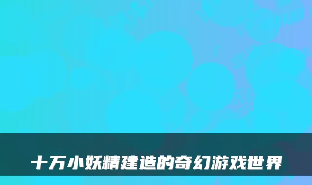 十万小妖精建造的奇幻游戏世界
