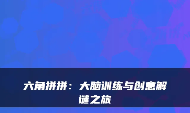 六角拼拼：大脑训练与创意解谜之旅