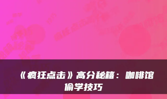 《疯狂点击》高分秘籍：咖啡馆偷学技巧