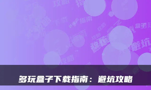 多玩盒子下载指南：避坑攻略