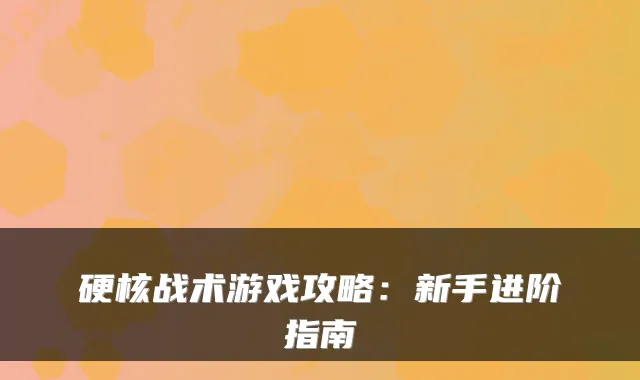 硬核战术游戏攻略：新手进阶指南