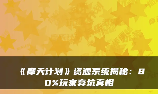 《摩天计划》资源系统揭秘：80%玩家弃坑真相
