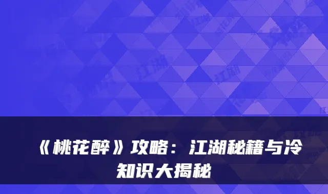 《桃花醉》攻略：江湖秘籍与冷知识大揭秘