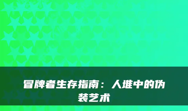 冒牌者生存指南：人堆中的伪装艺术