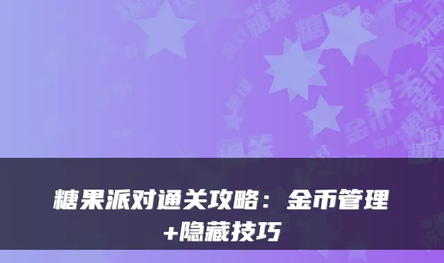 糖果派对通关攻略：金币管理+隐藏技巧