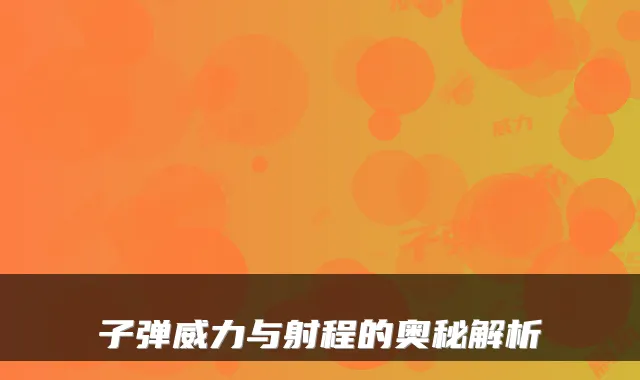 子弹威力与射程的奥秘解析