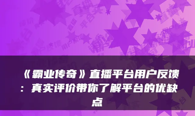 《霸业传奇》直播平台用户反馈：真实评价带你了解平台的优缺点