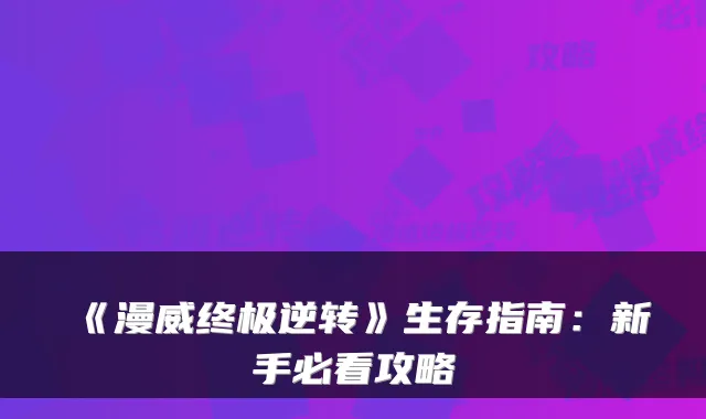 《漫威终极逆转》生存指南：新手必看攻略