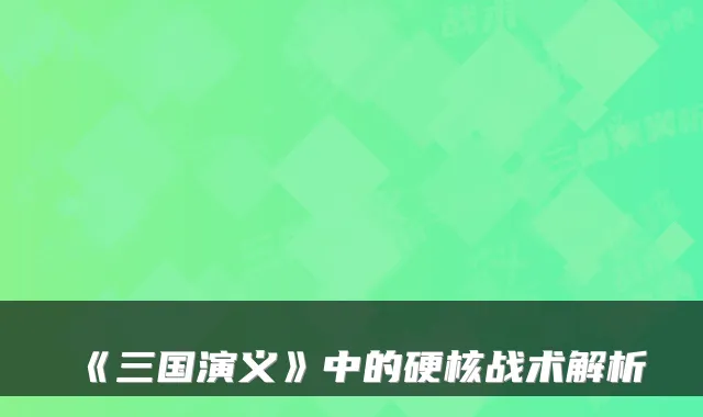 《三国演义》中的硬核战术解析