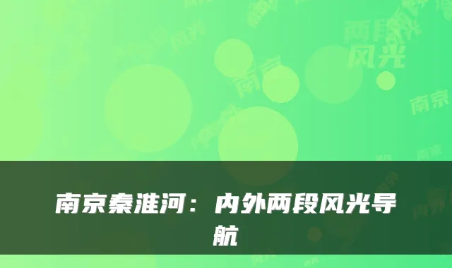 南京秦淮河：内外两段风光导航