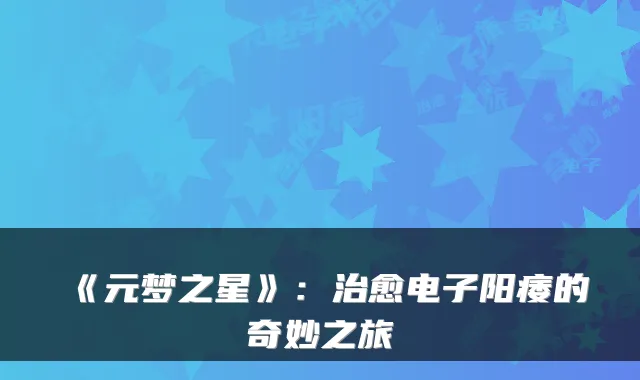 《元梦之星》：电子阳痿的奇妙之旅