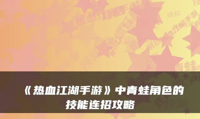 《热血江湖手游》中青蛙角色的技能连招攻略