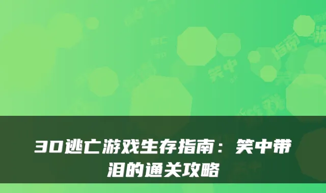 3D逃亡游戏生存指南：笑中带泪的通关攻略