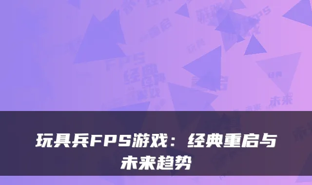 玩具兵FPS游戏：经典重启与未来趋势