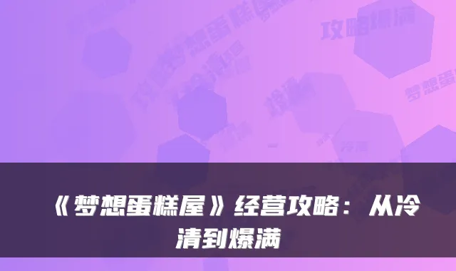 《梦想蛋糕屋》经营攻略：从冷清到爆满