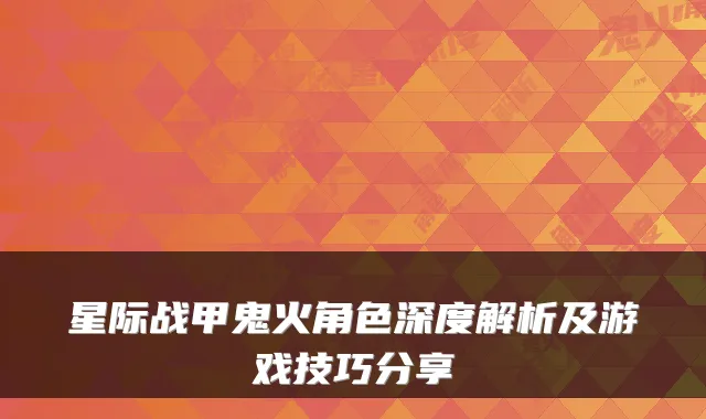 星际战甲鬼火角色深度解析及游戏技巧分享