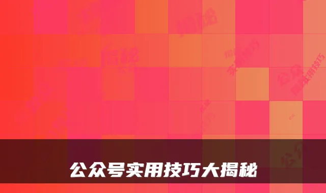 公众号实用技巧大揭秘
