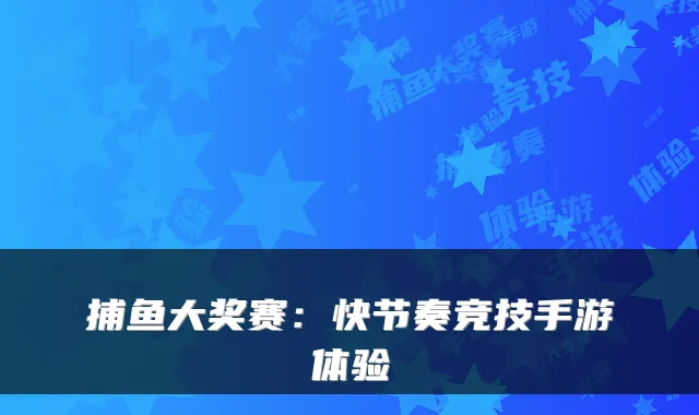 捕鱼大奖赛：快节奏竞技手游体验