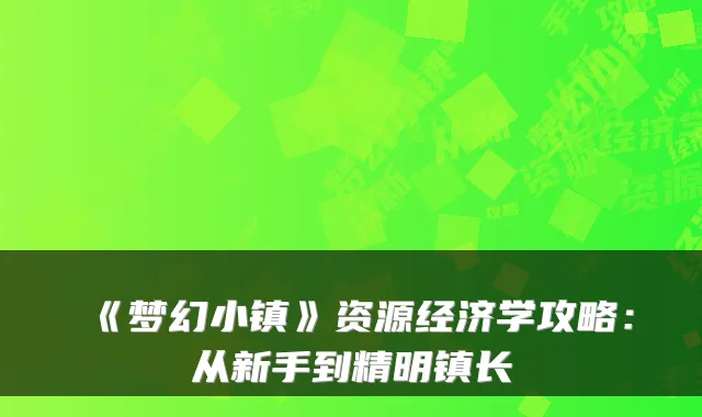 《梦幻小镇》资源经济学攻略：从新手到精明镇长