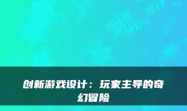 创新游戏设计：玩家主导的奇幻冒险