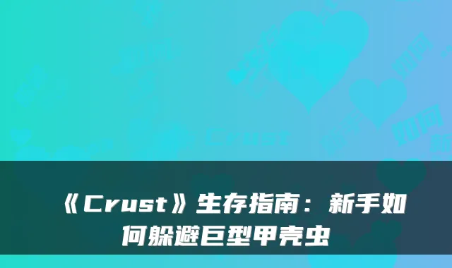 《Crust》生存指南：新手如何躲避巨型甲壳虫