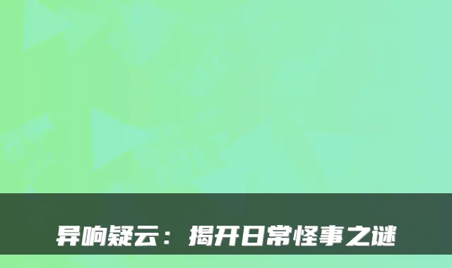 异响疑云：揭开日常怪事之谜