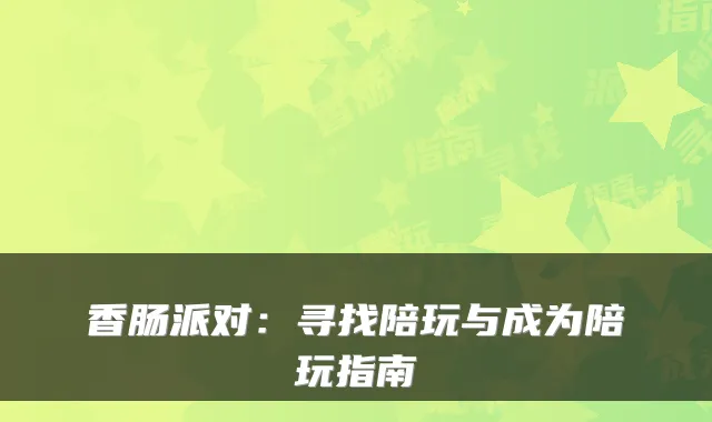 香肠派对：寻找陪玩与成为陪玩指南