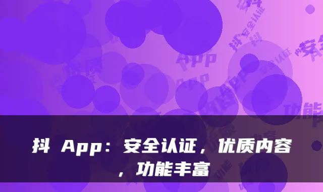 抖抈App：安全认证，优质内容，功能丰富