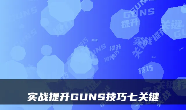 实战提升GUNS技巧七关键