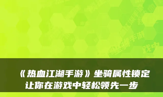 《热血江湖手游》坐骑属性锁定让你在游戏中轻松领先一步