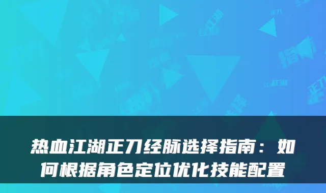 热血江湖正刀经脉选择指南：如何根据角色定位优化技能配置
