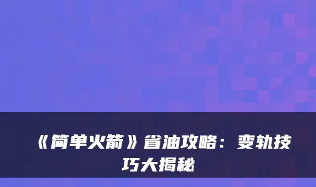 《简单火箭》省油攻略：变轨技巧大揭秘