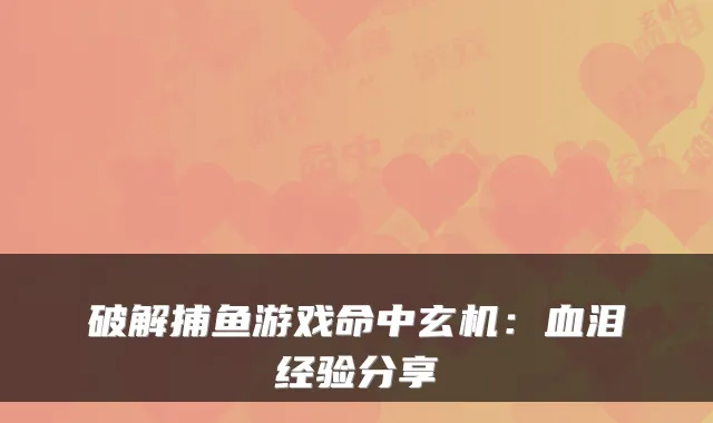 破解捕鱼游戏命中玄机：血泪经验分享
