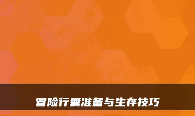 冒险行囊准备与生存技巧