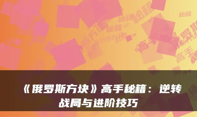 《俄罗斯方块》高手秘籍：逆转战局与进阶技巧