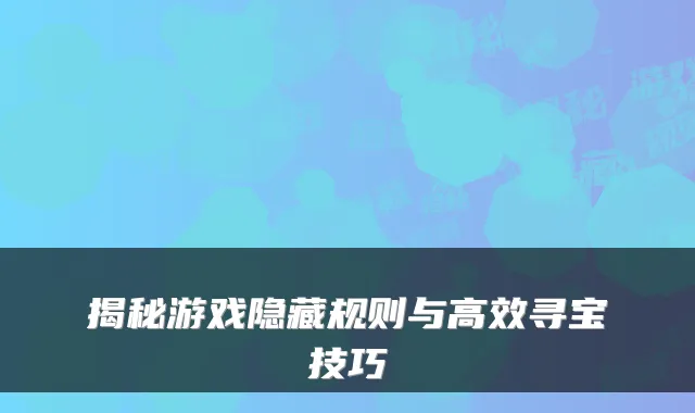 揭秘游戏隐藏规则与高效寻宝技巧
