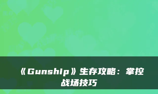 《Gunship》生存攻略：掌控战场技巧