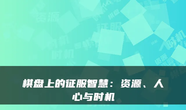 棋盘上的征服智慧：资源、人心与时机