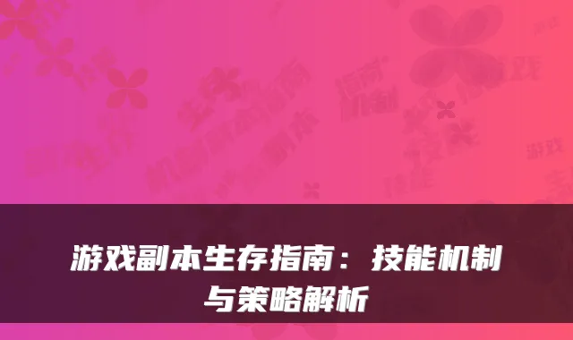 游戏副本生存指南:技能机制与策略解析