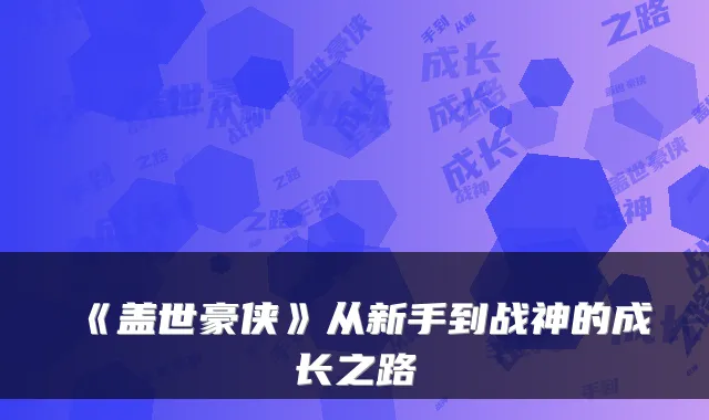 《盖世豪侠》从新手到战神的成长之路